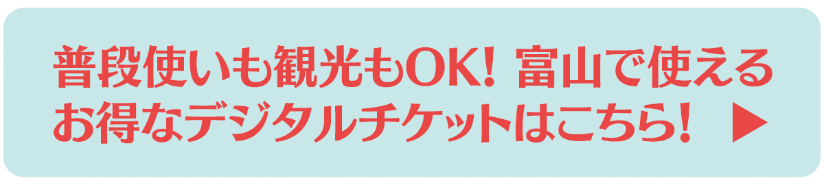 普段使いも観光もOK！富山で使えるお得なデジタルチケットはこちら！