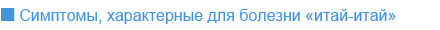 Симптомы, характерные для болезни <<итай-итай>>