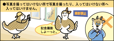 写真を撮ってはいけないところで写真を撮ったり、入ってはいけないところへ入ってはいけません。