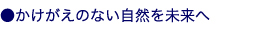 かけがえのない自然を未来へ