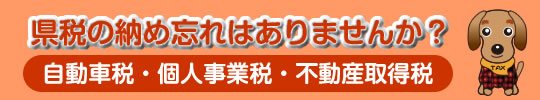 県税の納め忘れはありませんか？j自動車税・個人事業税・不動産取得税