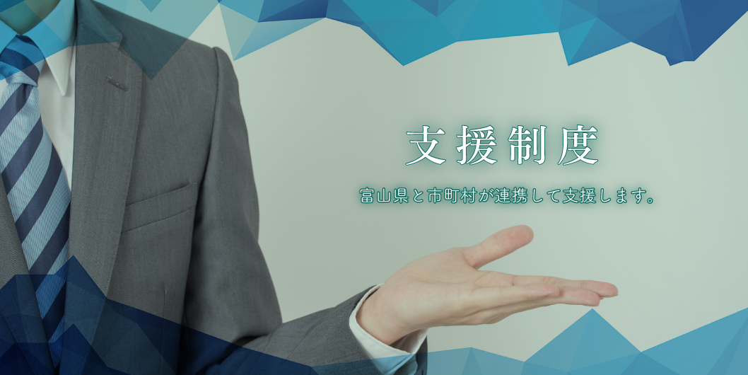 支援制度。富山県と市町村が連携して支援します。