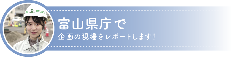 富山県庁で企画の現場をレポートします