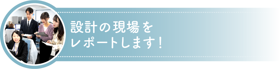 設計の現場をレポートします！