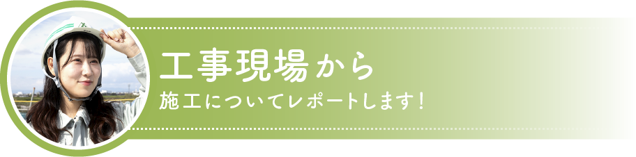 工事現場から施工についてレポートします！