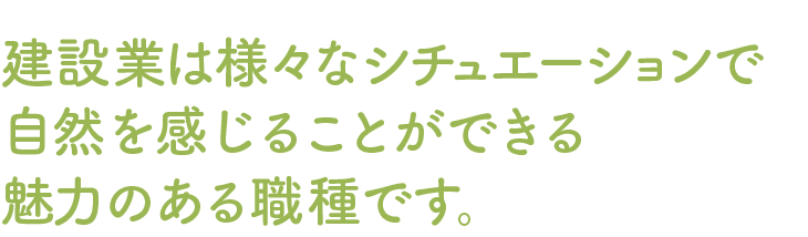 建設業は様々なシチュエーションで自然を感じることができる魅力のある職種です。