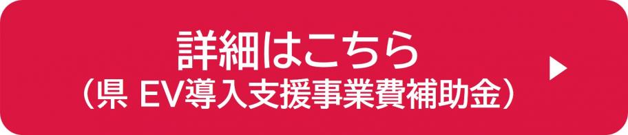 詳細はこちら（県EV導入支援事業費補助金）