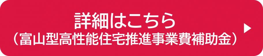 詳細はこちら（富山型高性能住宅推進事業費補助金）