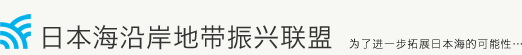 日本海沿岸地带振兴联盟 为了进一步拓展日本海的可能性．．．