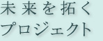 未来を拓くプロジェクト