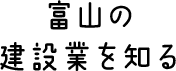 富山の 建設業を知る